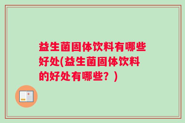 益生菌固体饮料有哪些好处(益生菌固体饮料的好处有哪些？)