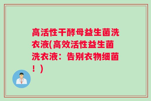高活性干酵母益生菌洗衣液(高效活性益生菌洗衣液：告别衣物细菌！)