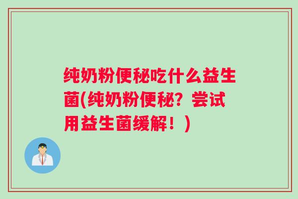 纯奶粉便秘吃什么益生菌(纯奶粉便秘？尝试用益生菌缓解！)
