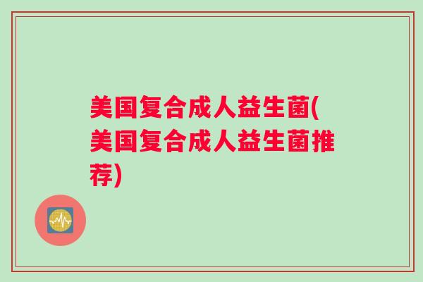 美国复合成人益生菌(美国复合成人益生菌推荐)