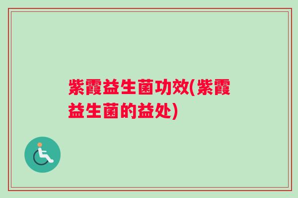 紫霞益生菌功效(紫霞益生菌的益处) 紫霞益生菌功效(紫霞益生菌的益处)