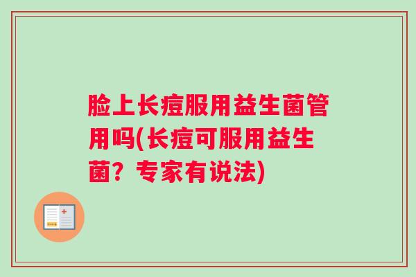 脸上长痘服用益生菌管用吗(长痘可服用益生菌？专家有说法)
