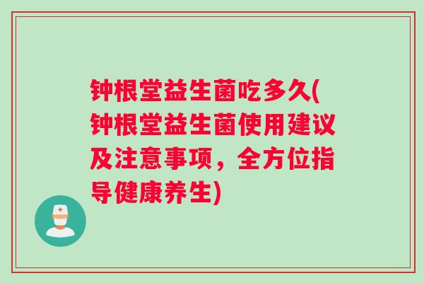 钟根堂益生菌吃多久(钟根堂益生菌使用建议及注意事项，全方位指导健康养生)