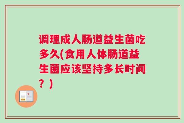 调理成人肠道益生菌吃多久(食用人体肠道益生菌应该坚持多长时间？)