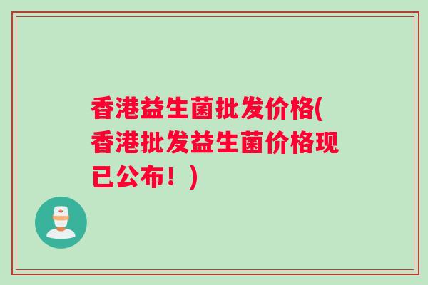 香港益生菌批发价格(香港批发益生菌价格现已公布！)