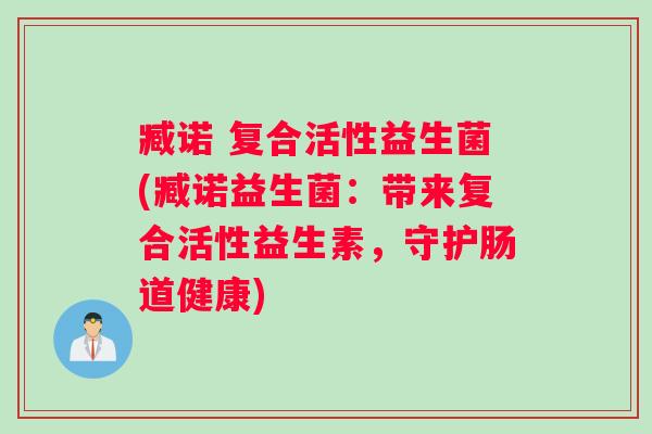 臧诺 复合活性益生菌(臧诺益生菌：带来复合活性益生素，守护肠道健康)
