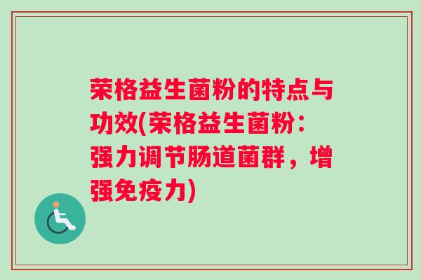 荣格益生菌粉的特点与功效(荣格益生菌粉：强力调节肠道菌群，增强免疫力)