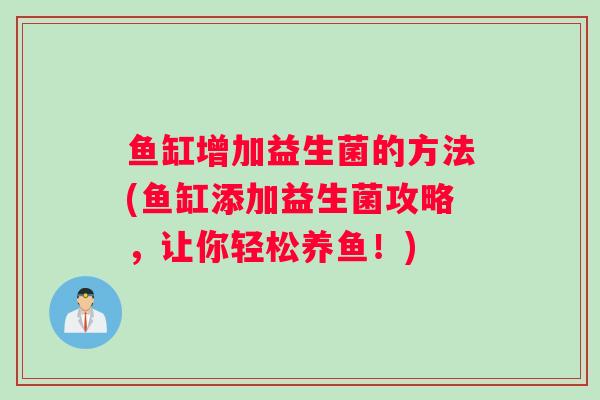 鱼缸增加益生菌的方法(鱼缸添加益生菌攻略，让你轻松养鱼！)