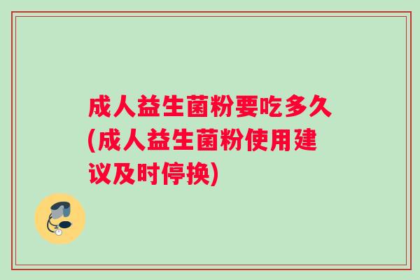 成人益生菌粉要吃多久(成人益生菌粉使用建议及时停换)