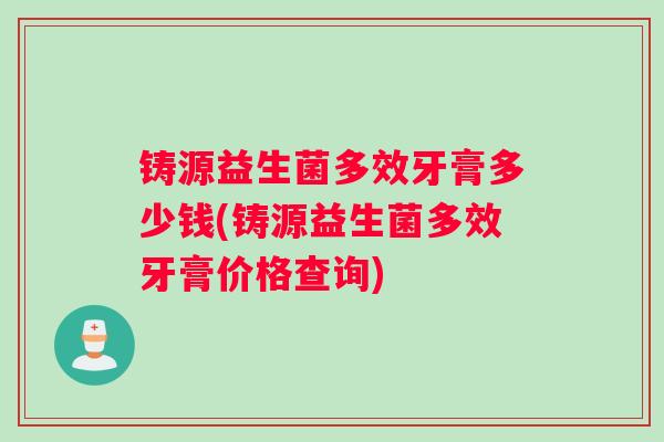铸源益生菌多效牙膏多少钱(铸源益生菌多效牙膏价格查询)