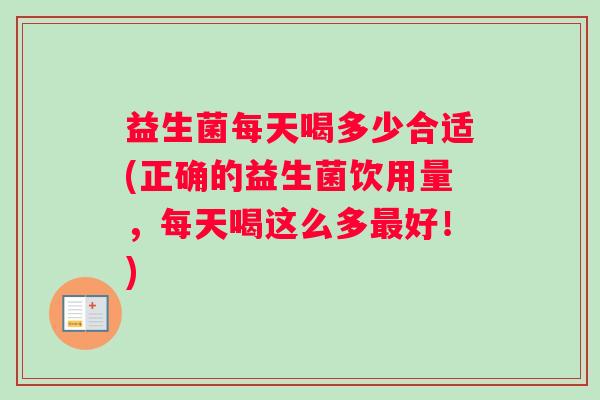 益生菌每天喝多少合适(正确的益生菌饮用量，每天喝这么多好！)