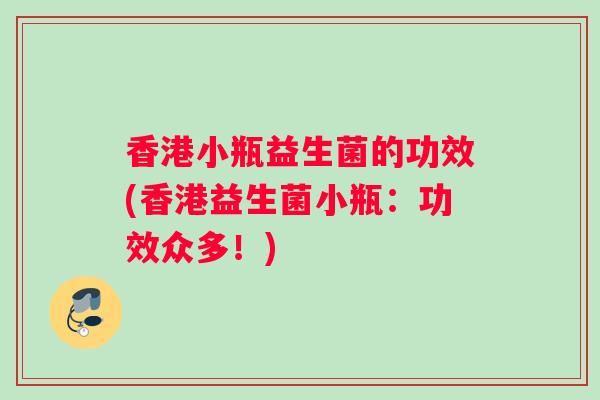 香港小瓶益生菌的功效(香港益生菌小瓶：功效众多！)
