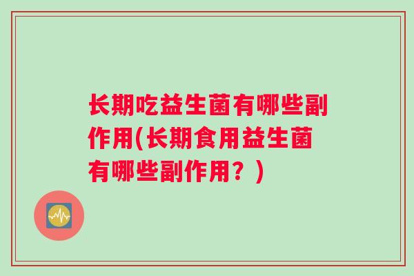长期吃益生菌有哪些副作用(长期食用益生菌有哪些副作用？)