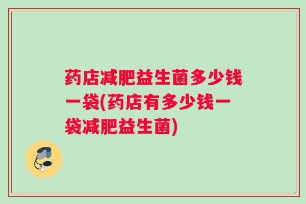 药店益生菌多少钱一袋(药店有多少钱一袋益生菌)