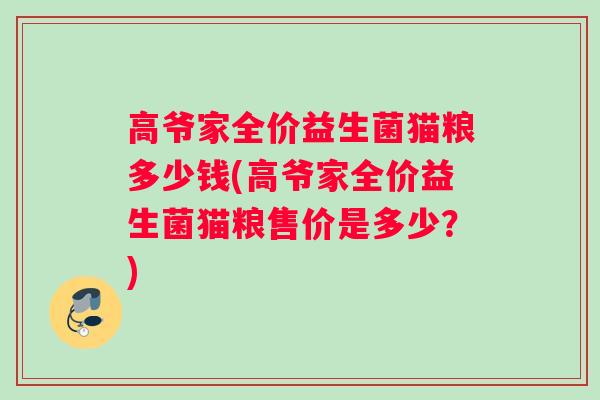 高爷家全价益生菌猫粮多少钱(高爷家全价益生菌猫粮售价是多少？)