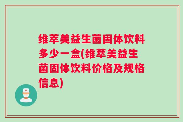维萃美益生菌固体饮料多少一盒(维萃美益生菌固体饮料价格及规格信息)