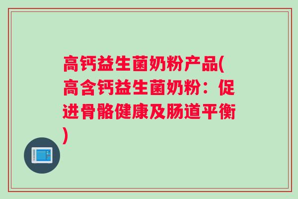 高钙益生菌奶粉产品(高含钙益生菌奶粉：促进骨骼健康及肠道平衡)
