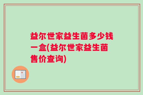 益尔世家益生菌多少钱一盒(益尔世家益生菌售价查询)