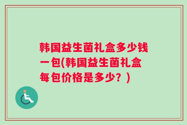 韩国益生菌礼盒多少钱一包(韩国益生菌礼盒每包价格是多少？)