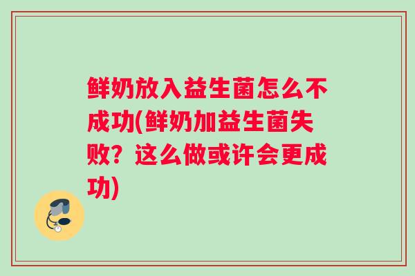 鲜奶放入益生菌怎么不成功(鲜奶加益生菌失败？这么做或许会更成功)