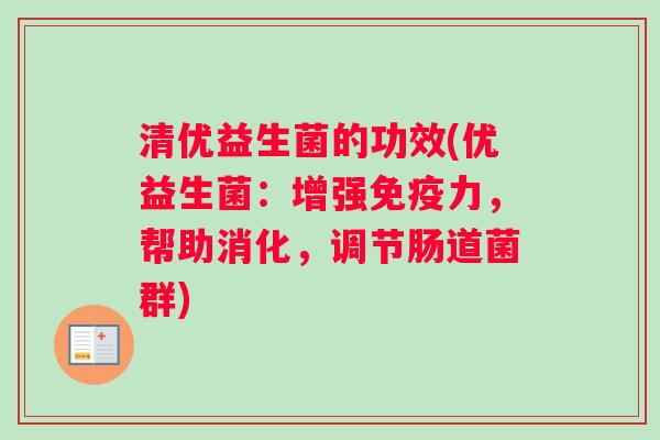清优益生菌的功效(优益生菌：增强免疫力，帮助消化，调节肠道菌群)