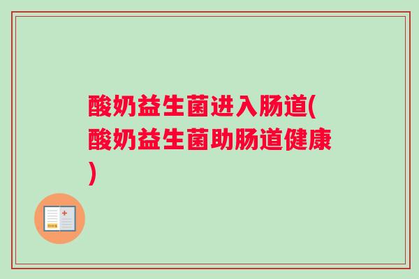 酸奶益生菌进入肠道(酸奶益生菌助肠道健康)