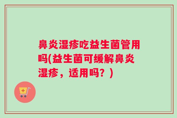 鼻炎湿疹吃益生菌管用吗(益生菌可缓解鼻炎湿疹，适用吗？)