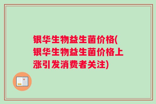 银华生物益生菌价格(银华生物益生菌价格上涨引发消费者关注)