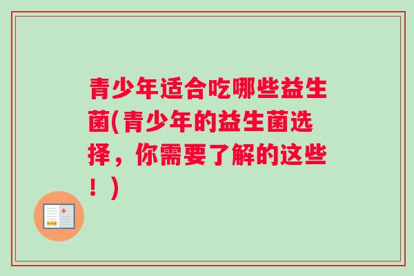 青少年适合吃哪些益生菌(青少年的益生菌选择，你需要了解的这些！)