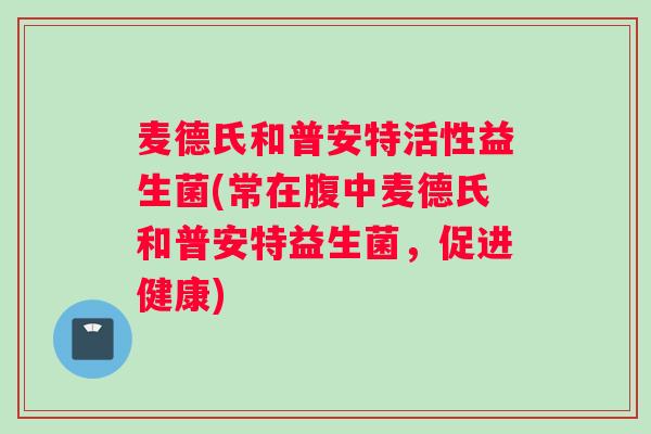 麦德氏和普安特活性益生菌(常在腹中麦德氏和普安特益生菌，促进健康)