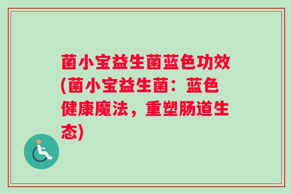 菌小宝益生菌蓝色功效(菌小宝益生菌:蓝色健康魔法,重塑肠道生态) 菌小宝益生菌蓝色功效(菌小宝益生菌:蓝色健康魔法,重塑肠道生态)