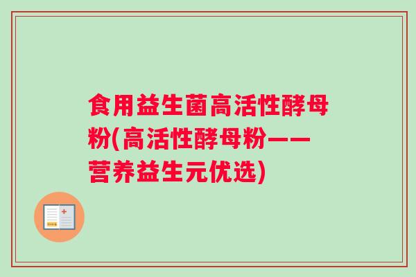 食用益生菌高活性酵母粉(高活性酵母粉——营养益生元优选)