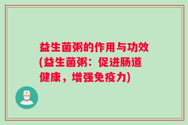 益生菌粥的作用与功效(益生菌粥：促进肠道健康，增强免疫力)