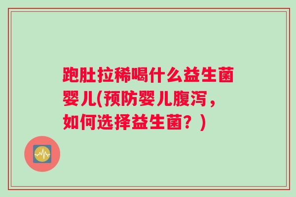 跑肚拉稀喝什么益生菌婴儿(预防婴儿腹泻，如何选择益生菌？)