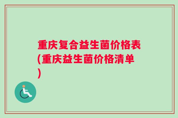 重庆复合益生菌价格表(重庆益生菌价格清单)