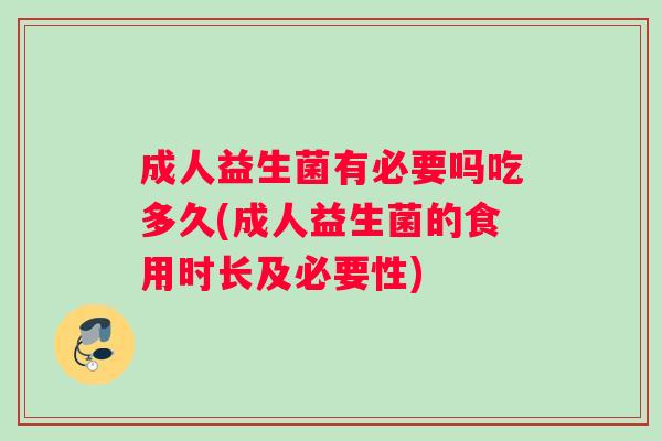 成人益生菌有必要吗吃多久(成人益生菌的食用时长及必要性)