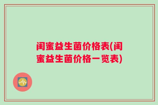 闺蜜益生菌价格表(闺蜜益生菌价格一览表) 闺蜜益生菌价格表(闺蜜益生菌价格一览表)