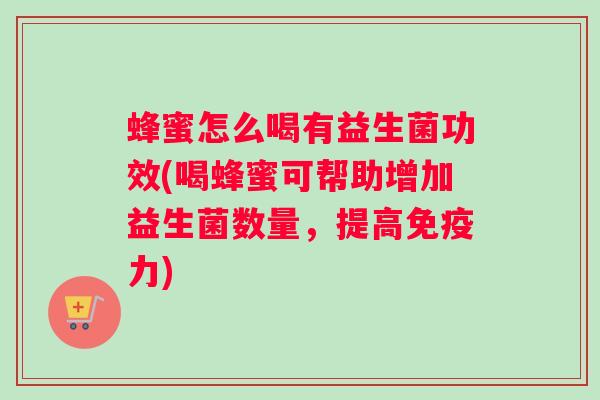 蜂蜜怎么喝有益生菌功效(喝蜂蜜可帮助增加益生菌数量，提高免疫力)