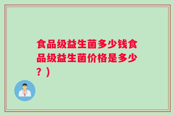 食品级益生菌多少钱食品级益生菌价格是多少？)