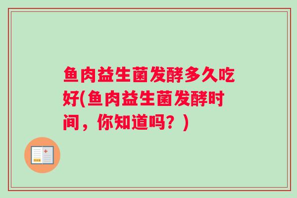 鱼肉益生菌发酵多久吃好(鱼肉益生菌发酵时间，你知道吗？)
