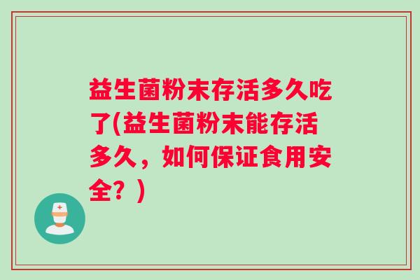 益生菌粉末存活多久吃了(益生菌粉末能存活多久，如何保证食用安全？)