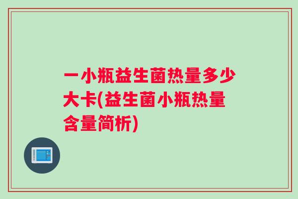 一小瓶益生菌热量多少大卡(益生菌小瓶热量含量简析)