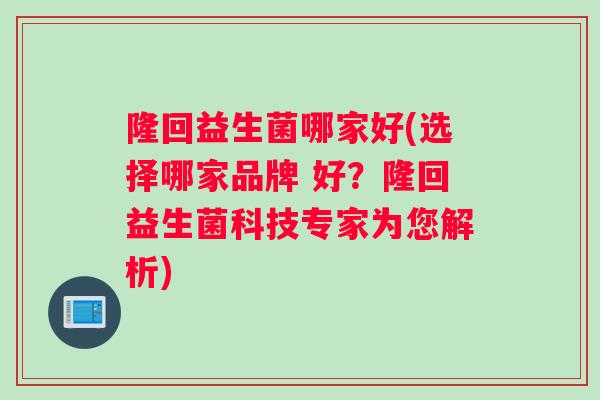 隆回益生菌哪家好(选择哪家品牌 好？隆回益生菌科技专家为您解析)