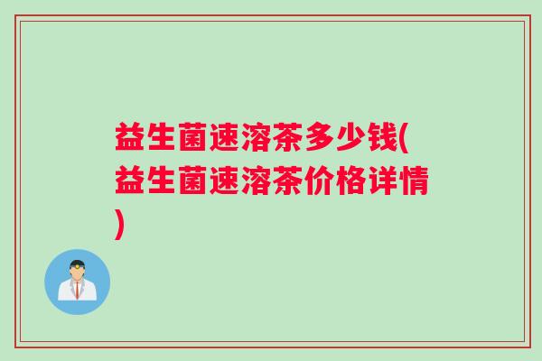 益生菌速溶茶多少钱(益生菌速溶茶价格详情)