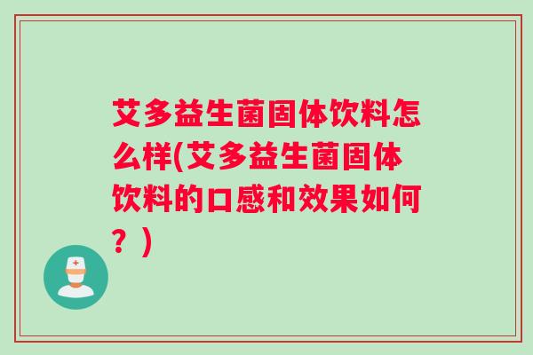 艾多益生菌固体饮料怎么样(艾多益生菌固体饮料的口感和效果如何？)