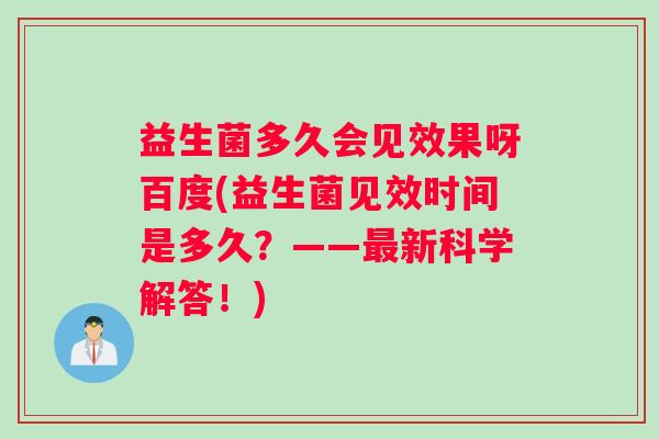 益生菌多久会见效果呀百度(益生菌见效时间是多久？——新科学解答！)