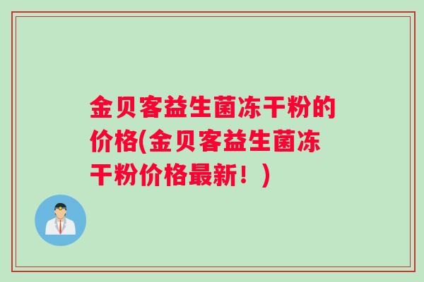 金贝客益生菌冻干粉的价格(金贝客益生菌冻干粉价格新！)