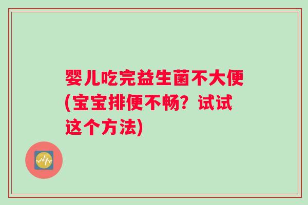 婴儿吃完益生菌不大便(宝宝排便不畅？试试这个方法)