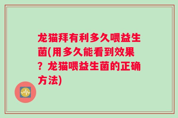 龙猫拜有利多久喂益生菌(用多久能看到效果？龙猫喂益生菌的正确方法)