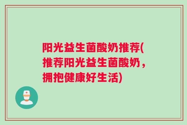 阳光益生菌酸奶推荐(推荐阳光益生菌酸奶，拥抱健康好生活)